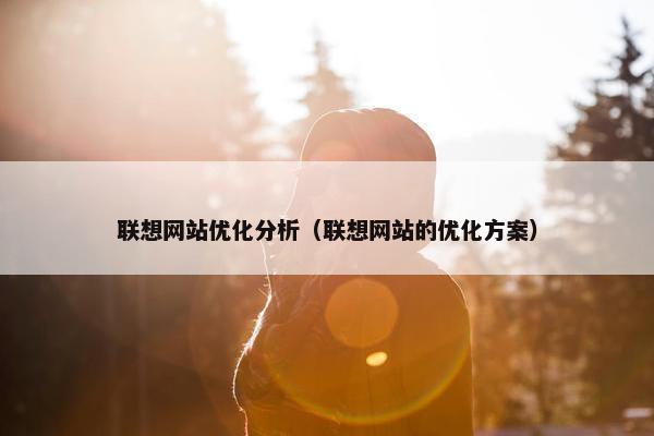 联想网站优化分析（联想网站的优化方案）