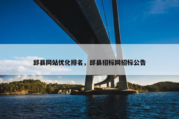 邱县网站优化排名，邱县招标网招标公告