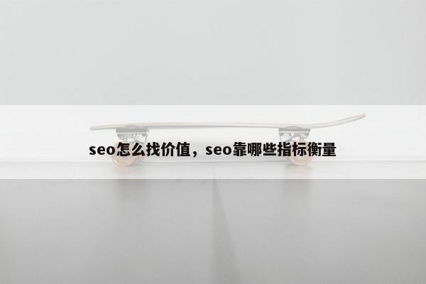 seo怎么找价值，seo靠哪些指标衡量
