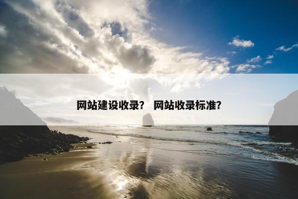 网站建设收录？ 网站收录标准？