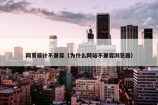 网页设计不兼容（为什么网站不兼容浏览器）