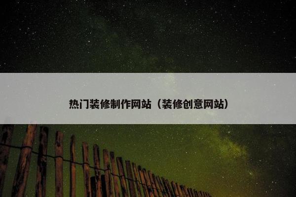 热门装修制作网站（装修创意网站）