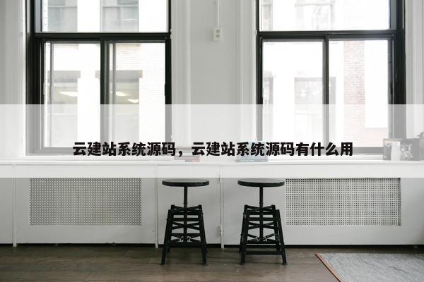云建站系统源码，云建站系统源码有什么用