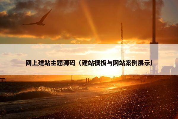 网上建站主题源码（建站模板与网站案例展示）