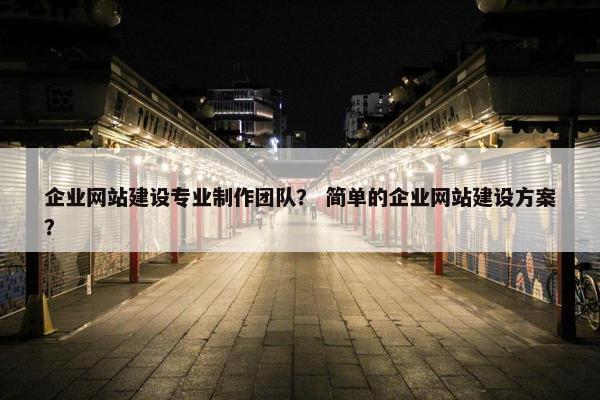 企业网站建设专业制作团队？ 简单的企业网站建设方案？