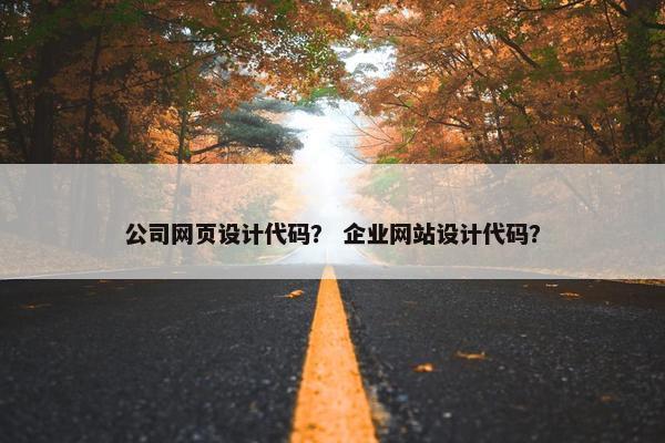 公司网页设计代码？ 企业网站设计代码？