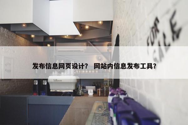 发布信息网页设计？ 网站内信息发布工具？