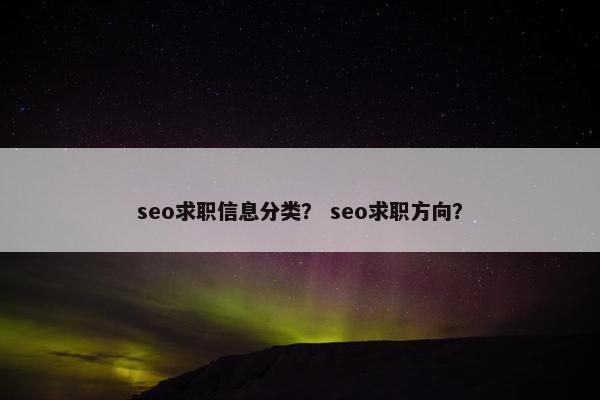 seo求职信息分类？ seo求职方向？