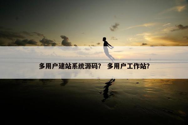 多用户建站系统源码？ 多用户工作站？