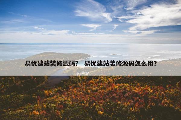 易优建站装修源码？ 易优建站装修源码怎么用？