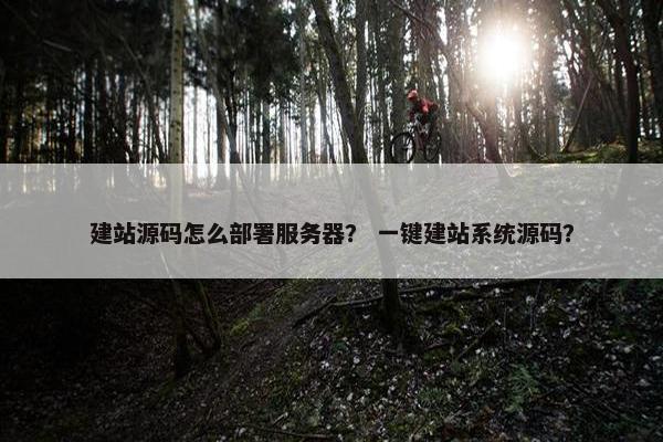 建站源码怎么部署服务器？ 一键建站系统源码？