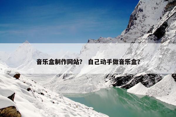 音乐盒制作网站？ 自己动手做音乐盒？