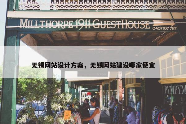 无锡网站设计方案，无锡网站建设哪家便宜