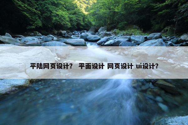 平陆网页设计？ 平面设计 网页设计 ui设计？