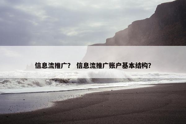 信息流推广？ 信息流推广账户基本结构？