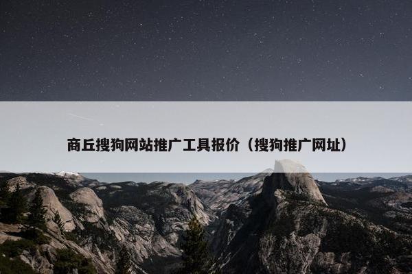 商丘搜狗网站推广工具报价（搜狗推广网址）