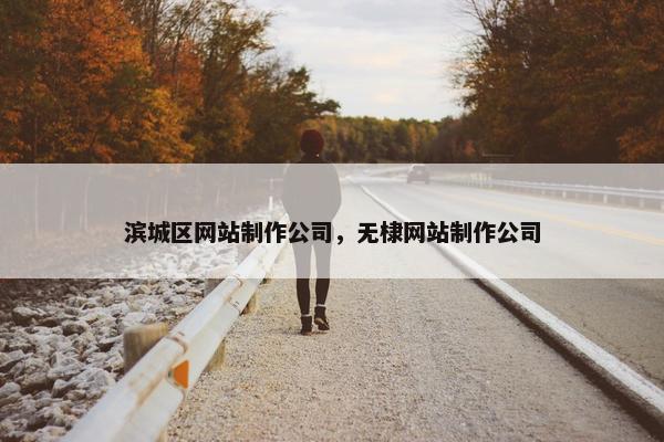 滨城区网站制作公司，无棣网站制作公司