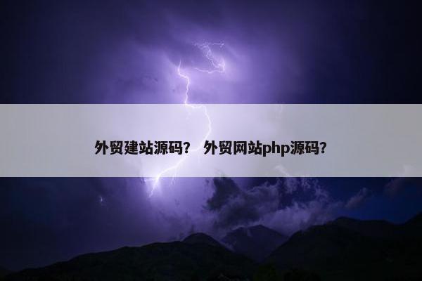 外贸建站源码？ 外贸网站php源码？