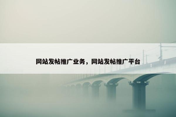 网站发帖推广业务，网站发帖推广平台