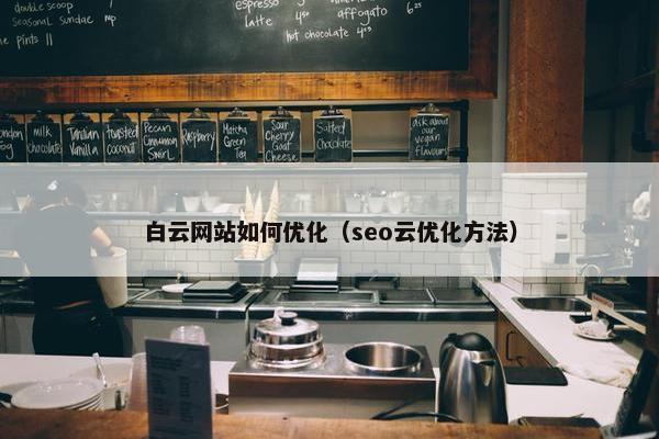 白云网站如何优化（seo云优化方法）