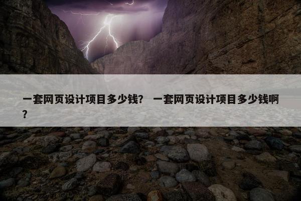一套网页设计项目多少钱？ 一套网页设计项目多少钱啊？