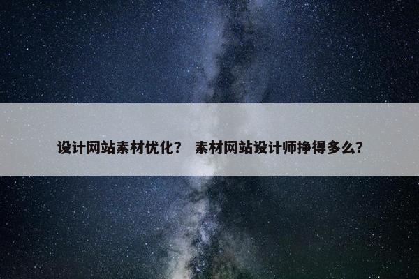 设计网站素材优化？ 素材网站设计师挣得多么？