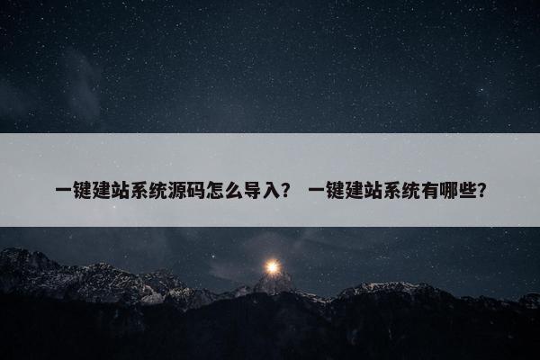 一键建站系统源码怎么导入？ 一键建站系统有哪些？