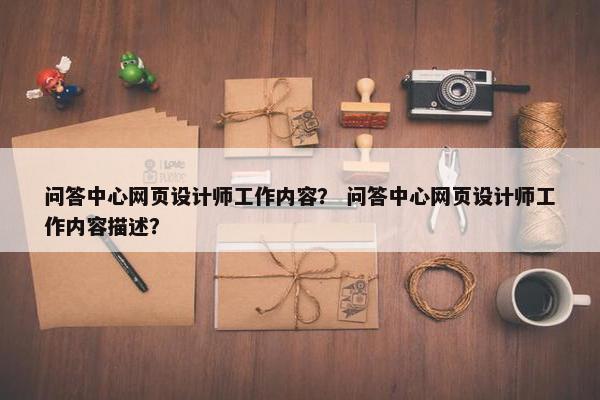 问答中心网页设计师工作内容？ 问答中心网页设计师工作内容描述？