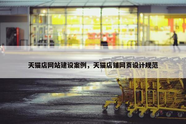 天猫店网站建设案例，天猫店铺网页设计规范