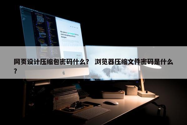 网页设计压缩包密码什么？ 浏览器压缩文件密码是什么？