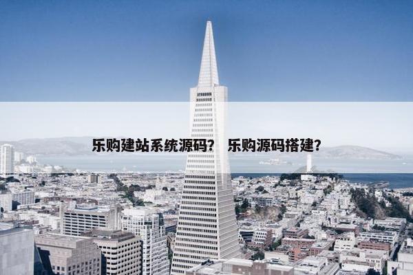 乐购建站系统源码？ 乐购源码搭建？