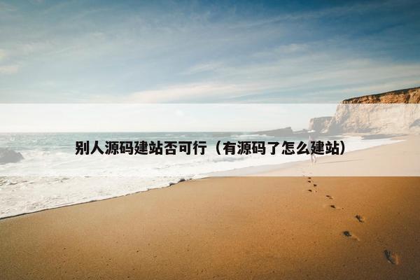 别人源码建站否可行（有源码了怎么建站）
