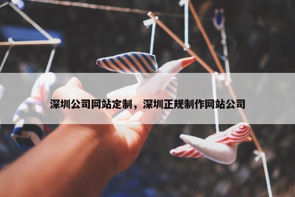 深圳公司网站定制，深圳正规制作网站公司