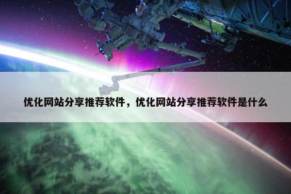 优化网站分享推荐软件，优化网站分享推荐软件是什么