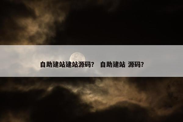 自助建站建站源码？ 自助建站 源码？