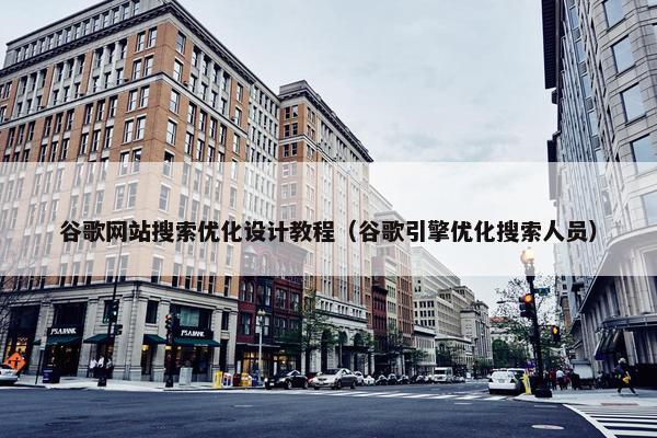 谷歌网站搜索优化设计教程（谷歌引擎优化搜索人员）
