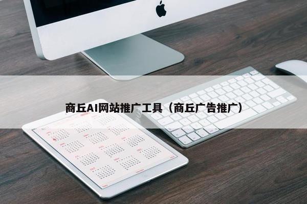 商丘AI网站推广工具（商丘广告推广）