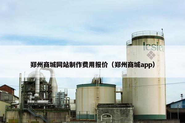 郑州商城网站制作费用报价（郑州商城app）
