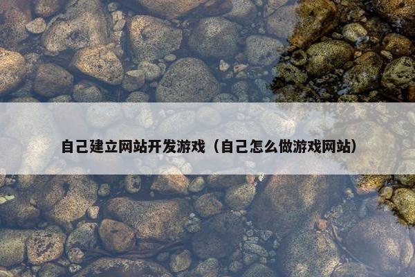 自己建立网站开发游戏（自己怎么做游戏网站）