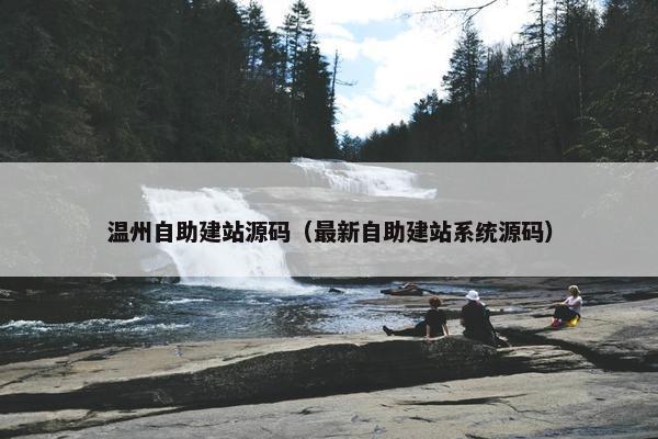 温州自助建站源码（最新自助建站系统源码）