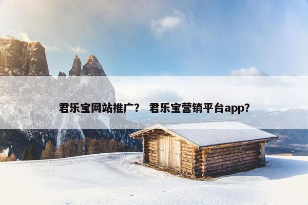 君乐宝网站推广？ 君乐宝营销平台app？