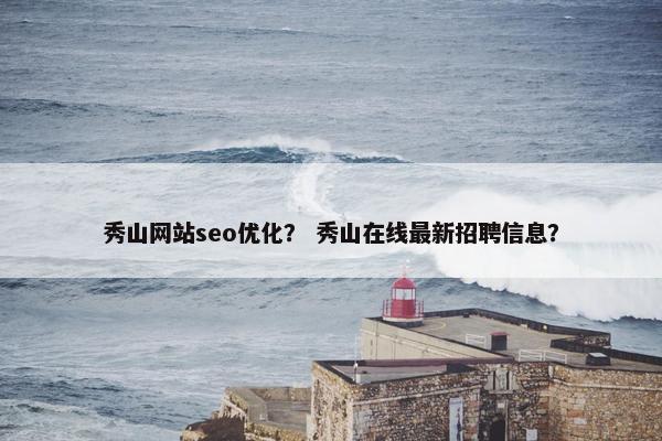 秀山网站seo优化？ 秀山在线最新招聘信息？
