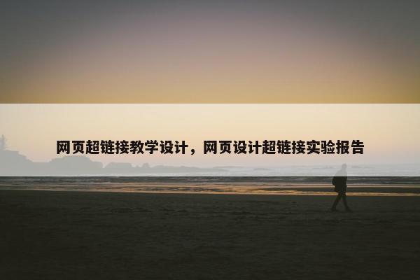 网页超链接教学设计，网页设计超链接实验报告
