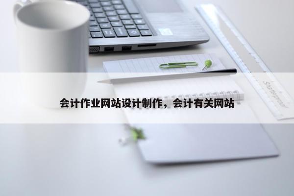 会计作业网站设计制作，会计有关网站