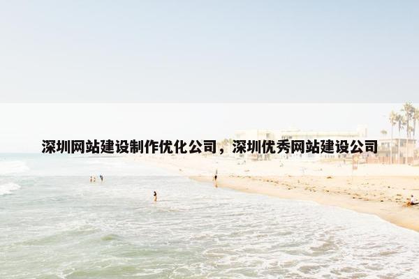 深圳网站建设制作优化公司，深圳优秀网站建设公司
