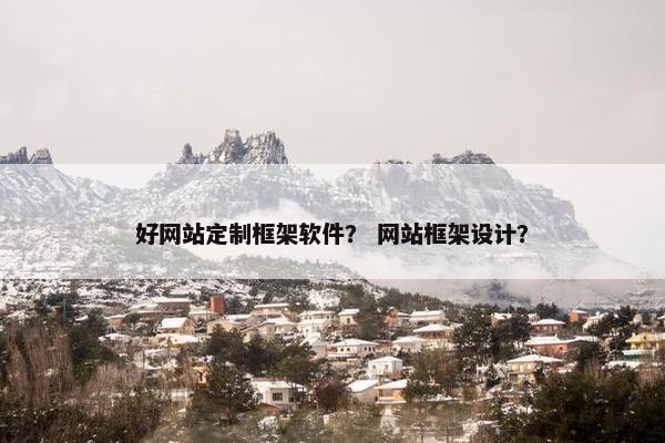 好网站定制框架软件？ 网站框架设计？