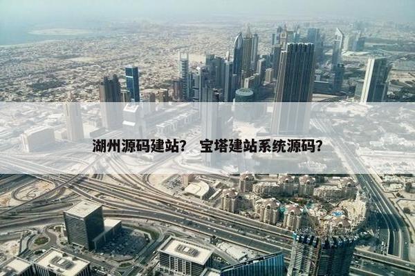湖州源码建站？ 宝塔建站系统源码？