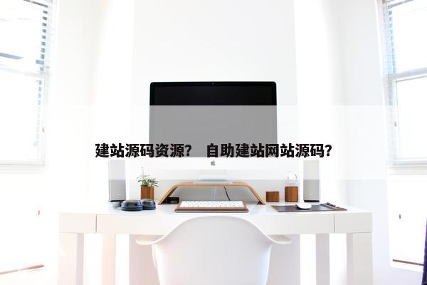 建站源码资源？ 自助建站网站源码？