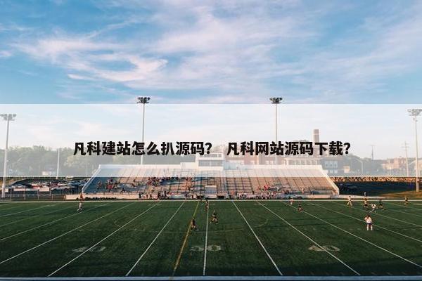 凡科建站怎么扒源码？ 凡科网站源码下载？