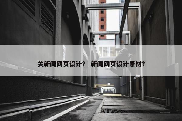 关新闻网页设计？ 新闻网页设计素材？